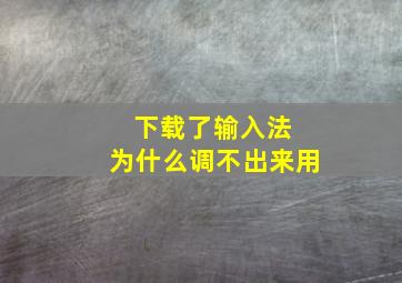 下载了输入法 为什么调不出来用